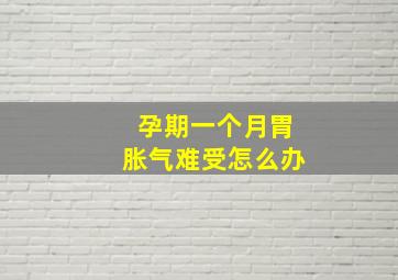 孕期一个月胃胀气难受怎么办