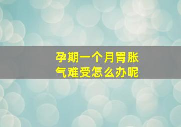 孕期一个月胃胀气难受怎么办呢