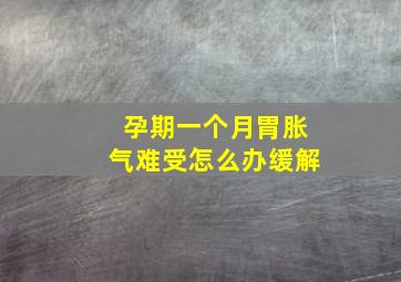 孕期一个月胃胀气难受怎么办缓解