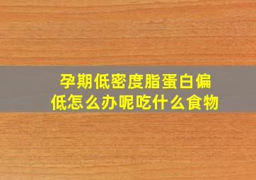 孕期低密度脂蛋白偏低怎么办呢吃什么食物