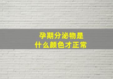 孕期分泌物是什么颜色才正常