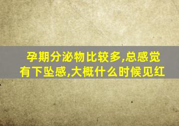 孕期分泌物比较多,总感觉有下坠感,大概什么时候见红