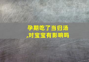 孕期吃了当归汤,对宝宝有影响吗