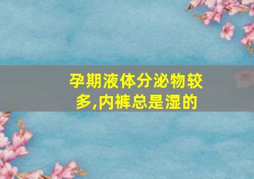 孕期液体分泌物较多,内裤总是湿的