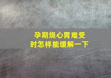 孕期烧心胃难受时怎样能缓解一下