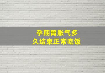 孕期胃胀气多久结束正常吃饭