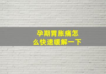 孕期胃胀痛怎么快速缓解一下