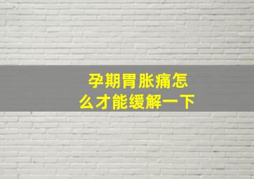 孕期胃胀痛怎么才能缓解一下