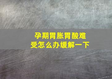 孕期胃胀胃酸难受怎么办缓解一下