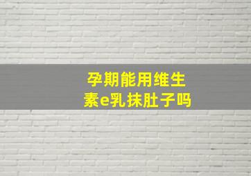 孕期能用维生素e乳抹肚子吗