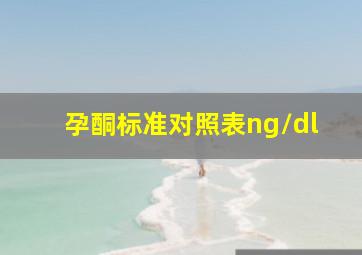 孕酮标准对照表ng/dl