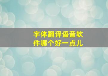 字体翻译语音软件哪个好一点儿