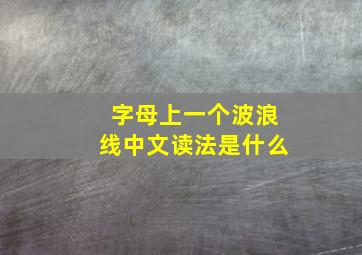 字母上一个波浪线中文读法是什么