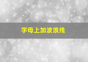 字母上加波浪线