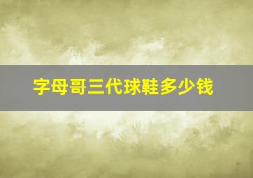 字母哥三代球鞋多少钱