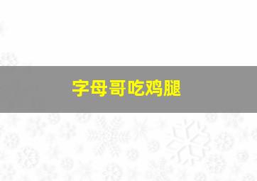 字母哥吃鸡腿