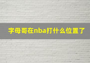 字母哥在nba打什么位置了