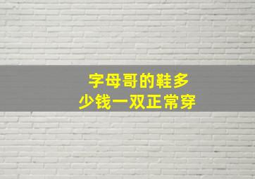 字母哥的鞋多少钱一双正常穿