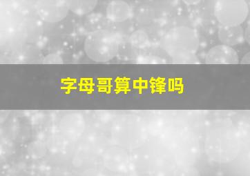 字母哥算中锋吗