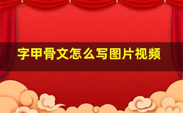 字甲骨文怎么写图片视频