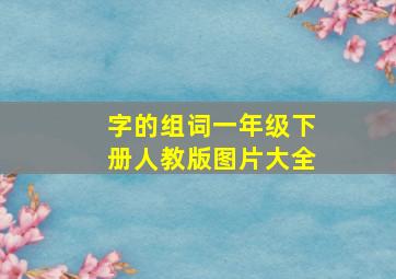 字的组词一年级下册人教版图片大全