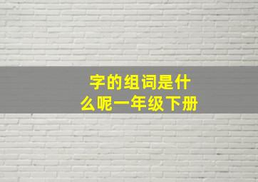 字的组词是什么呢一年级下册