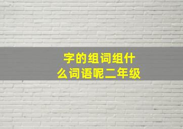 字的组词组什么词语呢二年级