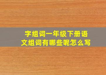 字组词一年级下册语文组词有哪些呢怎么写