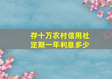 存十万农村信用社定期一年利息多少