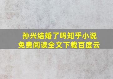 孙兴结婚了吗知乎小说免费阅读全文下载百度云