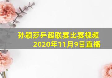 孙颖莎乒超联赛比赛视频2020年11月9日直播