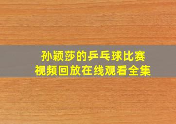 孙颖莎的乒乓球比赛视频回放在线观看全集