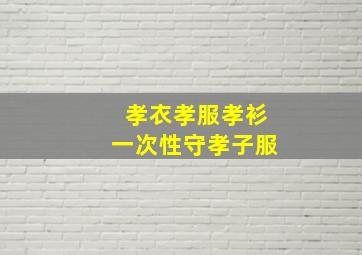 孝衣孝服孝衫一次性守孝子服