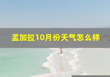 孟加拉10月份天气怎么样