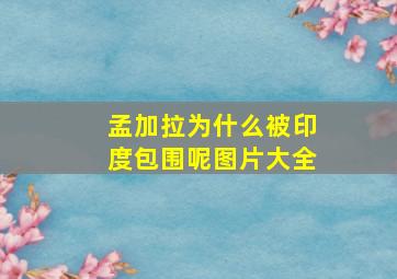 孟加拉为什么被印度包围呢图片大全