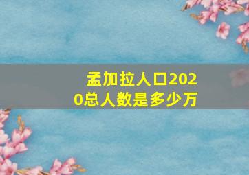 孟加拉人口2020总人数是多少万