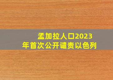 孟加拉人口2023年首次公开谴责以色列