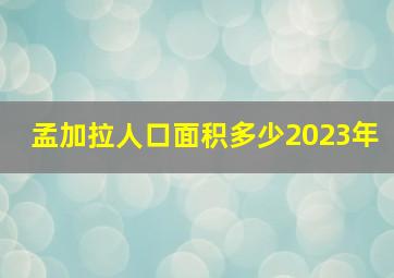 孟加拉人口面积多少2023年