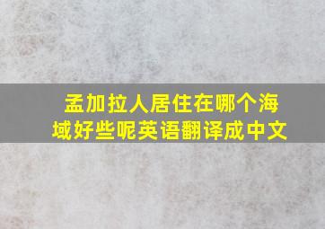 孟加拉人居住在哪个海域好些呢英语翻译成中文