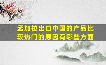 孟加拉出口中国的产品比较热门的原因有哪些方面