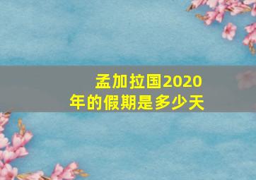 孟加拉国2020年的假期是多少天