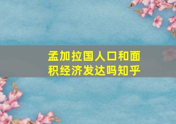 孟加拉国人口和面积经济发达吗知乎