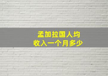 孟加拉国人均收入一个月多少