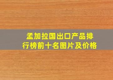 孟加拉国出口产品排行榜前十名图片及价格