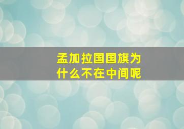 孟加拉国国旗为什么不在中间呢