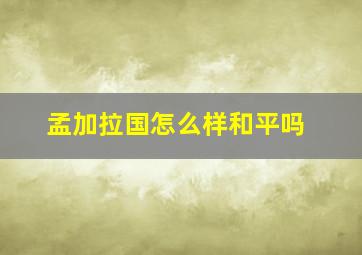 孟加拉国怎么样和平吗