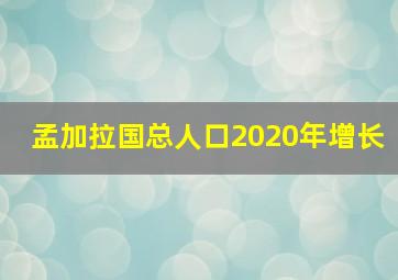 孟加拉国总人口2020年增长