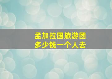 孟加拉国旅游团多少钱一个人去