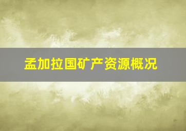 孟加拉国矿产资源概况