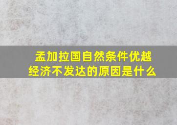 孟加拉国自然条件优越经济不发达的原因是什么